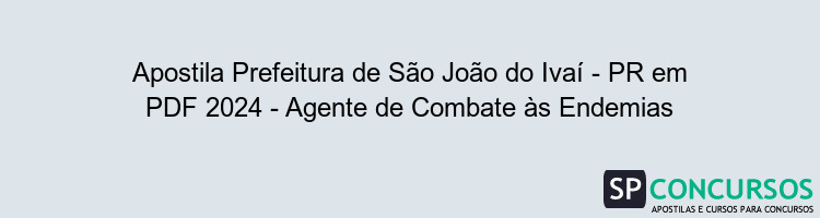 Apostila Prefeitura de São João do Ivaí - PR em PDF 2024 - Agente de Combate às Endemias