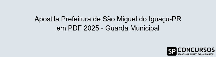 Apostila Prefeitura de São Miguel do Iguaçu-PR em PDF 2025 - Guarda Municipal
