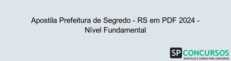 Apostila Prefeitura de Segredo - RS em PDF 2024 - Nível Fundamental