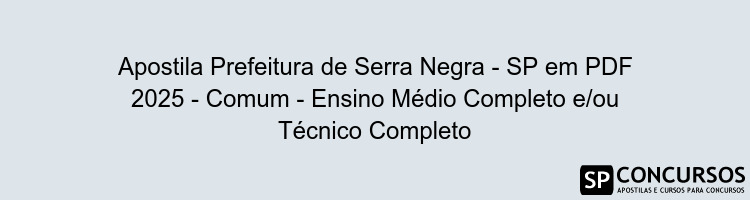 Apostila Prefeitura de Serra Negra - SP em PDF 2025 - Comum - Ensino Médio Completo e/ou Técnico Completo