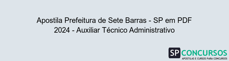 Apostila Prefeitura de Sete Barras - SP em PDF 2024 - Auxiliar Técnico Administrativo