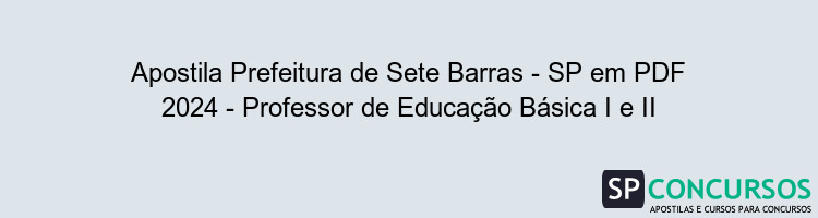 Apostila Prefeitura de Sete Barras - SP em PDF 2024 - Professor de Educação Básica I e II