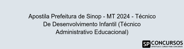 Apostila Prefeitura de Sinop - MT 2024 - Técnico De Desenvolvimento Infantil (Técnico Administrativo Educacional)