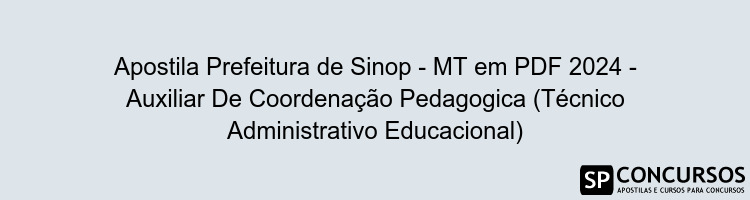 Apostila Prefeitura de Sinop - MT em PDF 2024 - Auxiliar De Coordenação Pedagogica (Técnico Administrativo Educacional)