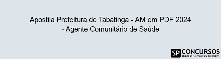 Apostila Prefeitura de Tabatinga - AM em PDF 2024 - Agente Comunitário de Saúde