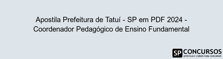 Apostila Prefeitura de Tatuí - SP em PDF 2024 - Coordenador Pedagógico de Ensino Fundamental