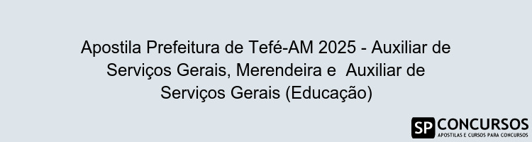 Apostila Prefeitura de Tefé-AM 2025 - Auxiliar de Serviços Gerais, Merendeira e  Auxiliar de Serviços Gerais (Educação)