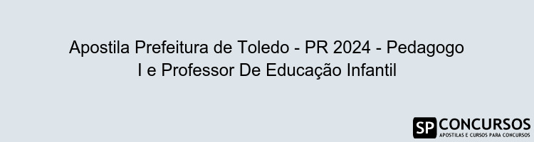 Apostila Prefeitura de Toledo - PR 2024 - Pedagogo I e Professor De Educação Infantil