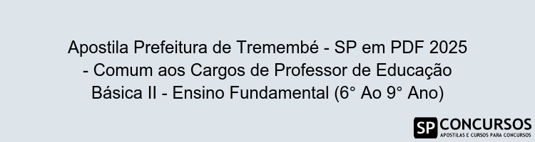 Apostila Prefeitura de Tremembé - SP em PDF 2025 - Comum aos Cargos de Professor de Educação Básica II - Ensino Fundamental (6° Ao 9° Ano)