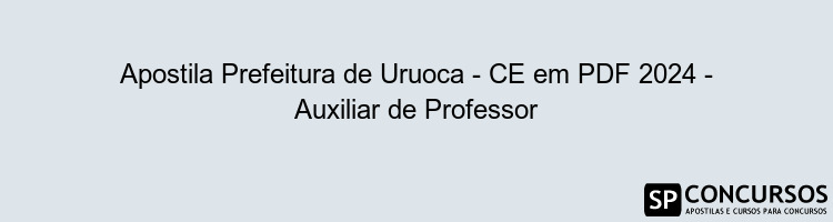 Apostila Prefeitura de Uruoca - CE em PDF 2024 - Auxiliar de Professor