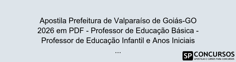 Apostila Prefeitura de Valparaíso de Goiás-GO 2026 em PDF - Professor de Educação Básica - Professor de Educação Infantil e Anos Iniciais do Ensino Fundamental
