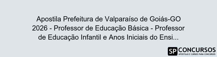 Apostila Prefeitura de Valparaíso de Goiás-GO 2026 - Professor de Educação Básica - Professor de Educação Infantil e Anos Iniciais do Ensino Fundamental