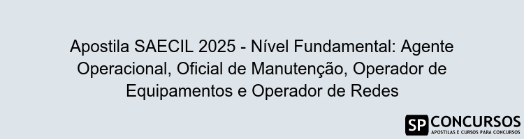 Apostila SAECIL 2025 - Nível Fundamental: Agente Operacional, Oficial de Manutenção, Operador de Equipamentos e Operador de Redes