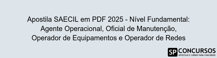 Apostila SAECIL em PDF 2025 - Nível Fundamental: Agente Operacional, Oficial de Manutenção, Operador de Equipamentos e Operador de Redes