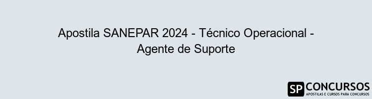 Apostila SANEPAR 2024 - Técnico Operacional - Agente de Suporte