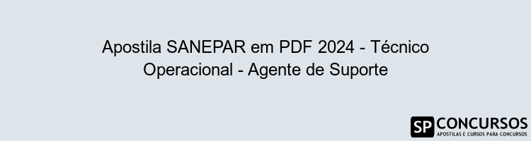 Apostila SANEPAR em PDF 2024 - Técnico Operacional - Agente de Suporte