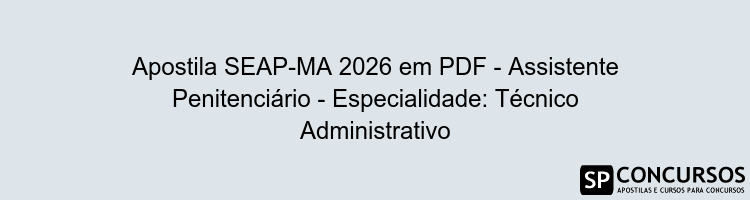 Apostila SEAP-MA 2026 em PDF - Assistente Penitenciário - Especialidade: Técnico Administrativo