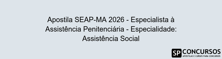 Apostila SEAP-MA 2026 - Especialista à Assistência Penitenciária - Especialidade: Assistência Social