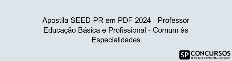 Apostila SEED-PR em PDF 2024 - Professor Educação Básica e Profissional - Comum às Especialidades