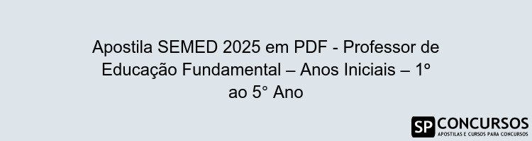 Apostila SEMED 2025 em PDF - Professor de Educação Fundamental – Anos Iniciais – 1º ao 5° Ano