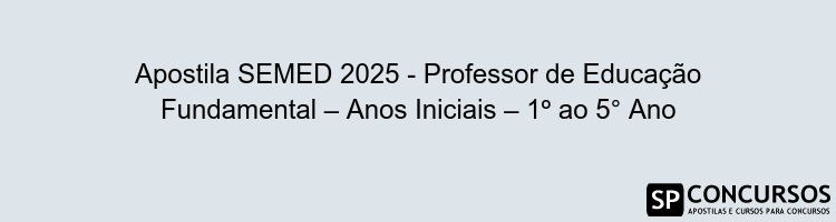 Apostila SEMED 2025 - Professor de Educação Fundamental – Anos Iniciais – 1º ao 5° Ano