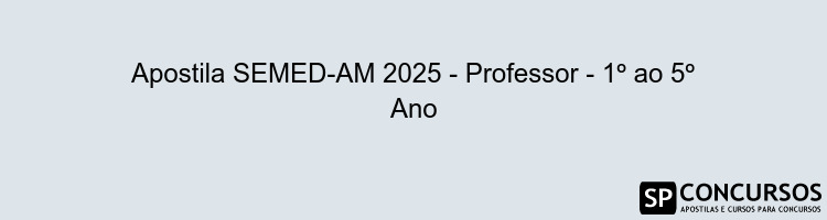 Apostila SEMED-AM 2025 - Professor - 1º ao 5º Ano