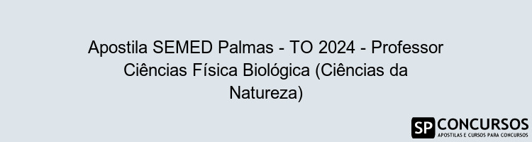 Apostila SEMED Palmas - TO 2024 - Professor Ciências Física Biológica (Ciências da Natureza)