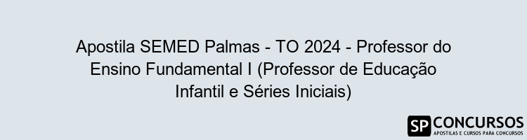 Apostila SEMED Palmas - TO 2024 - Professor do Ensino Fundamental I (Professor de Educação Infantil e Séries Iniciais)