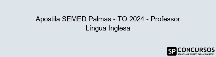 Apostila SEMED Palmas - TO 2024 - Professor Língua Inglesa