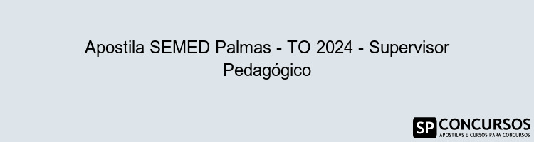 Apostila SEMED Palmas - TO 2024 - Supervisor Pedagógico