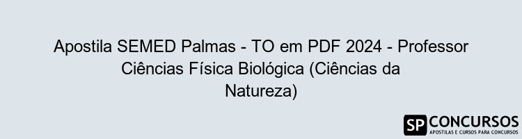 Apostila SEMED Palmas - TO em PDF 2024 - Professor Ciências Física Biológica (Ciências da Natureza)