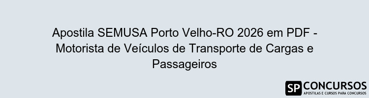 Apostila SEMUSA Porto Velho-RO 2026 em PDF - Motorista de Veículos de Transporte de Cargas e Passageiros