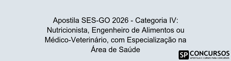 Apostila SES-GO 2026 - Categoria IV: Nutricionista, Engenheiro de Alimentos ou Médico-Veterinário, com Especialização na Área de Saúde