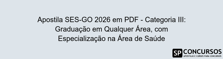 Apostila SES-GO 2026 em PDF - Categoria III: Graduação em Qualquer Área, com Especialização na Área de Saúde
