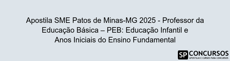 Apostila SME Patos de Minas-MG 2025 - Professor da Educação Básica – PEB: Educação Infantil e Anos Iniciais do Ensino Fundamental