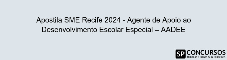 Apostila SME Recife 2024 - Agente de Apoio ao Desenvolvimento Escolar Especial – AADEE