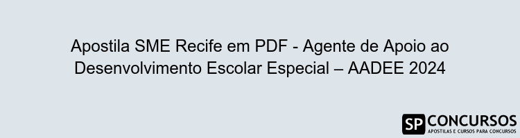 Apostila SME Recife em PDF - Agente de Apoio ao Desenvolvimento Escolar Especial – AADEE 2024