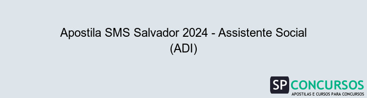 Apostila SMS Salvador 2024 - Assistente Social (ADI)