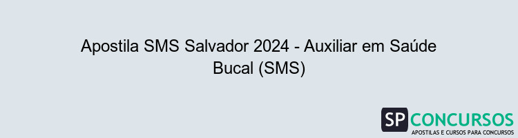 Apostila SMS Salvador 2024 - Auxiliar em Saúde Bucal (SMS)