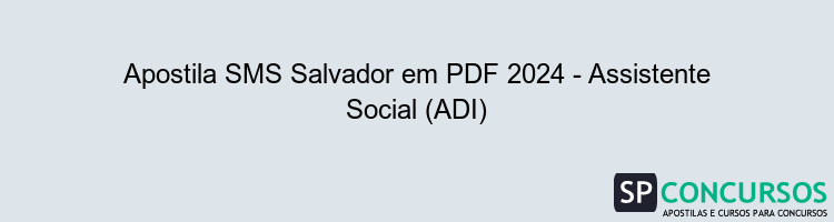 Apostila SMS Salvador em PDF 2024 - Assistente Social (ADI)