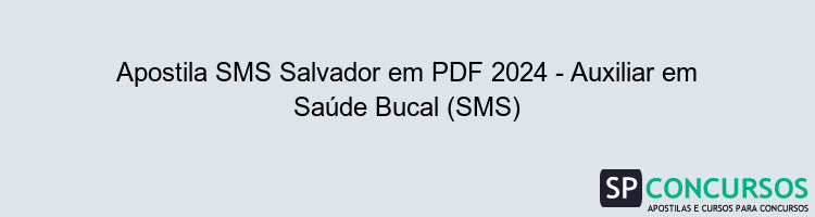 Apostila SMS Salvador em PDF 2024 - Auxiliar em Saúde Bucal (SMS)