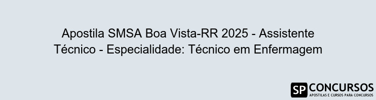 Apostila SMSA Boa Vista-RR 2025 - Assistente Técnico - Especialidade: Técnico em Enfermagem