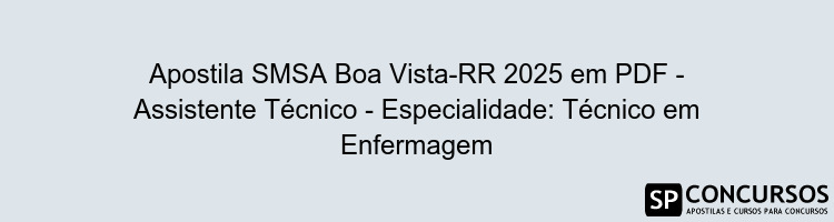 Apostila SMSA Boa Vista-RR 2025 em PDF - Assistente Técnico - Especialidade: Técnico em Enfermagem