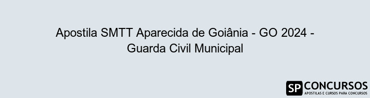 Apostila SMTT Aparecida de Goiânia - GO 2024 - Guarda Civil Municipal