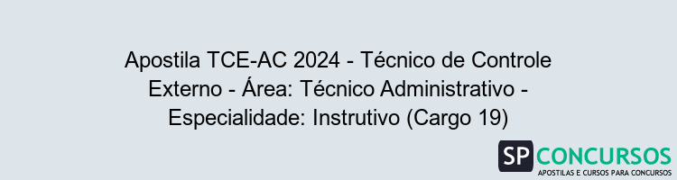 Apostila TCE-AC 2024 - Técnico de Controle Externo - Área: Técnico Administrativo - Especialidade: Instrutivo (Cargo 19)