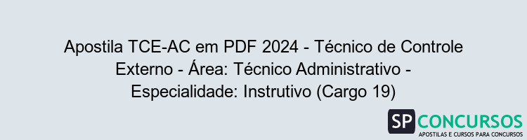 Apostila TCE-AC em PDF 2024 - Técnico de Controle Externo - Área: Técnico Administrativo - Especialidade: Instrutivo (Cargo 19)