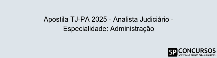 Apostila TJ-PA 2025 - Analista Judiciário - Especialidade: Administração