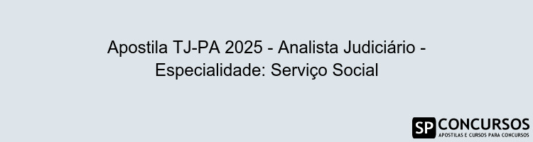 Apostila TJ-PA 2025 - Analista Judiciário - Especialidade: Serviço Social