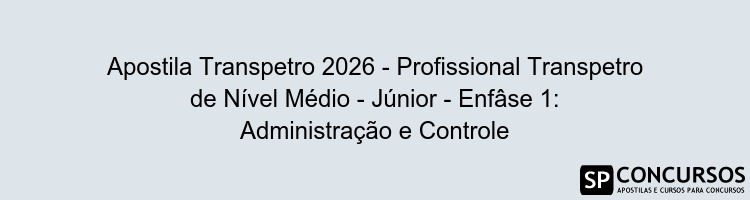 Apostila Transpetro 2026 - Profissional Transpetro de Nível Médio - Júnior - Enfâse 1: Administração e Controle