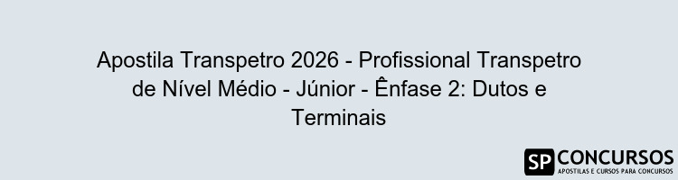 Apostila Transpetro 2026 - Profissional Transpetro de Nível Médio - Júnior - Ênfase 2: Dutos e Terminais